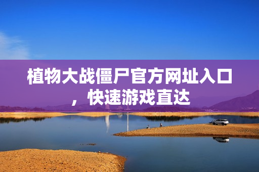 植物大战僵尸官方网址入口，快速游戏直达