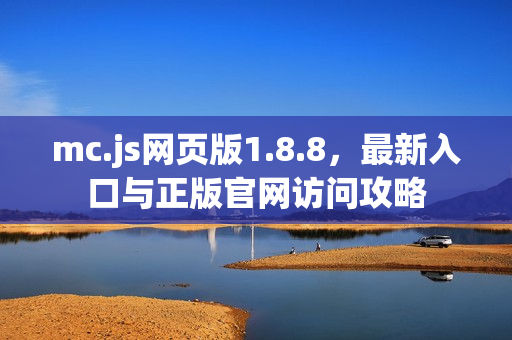 mc.js网页版1.8.8，最新入口与正版官网访问攻略