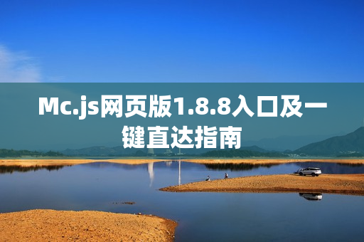 Mc.js网页版1.8.8入口及一键直达指南