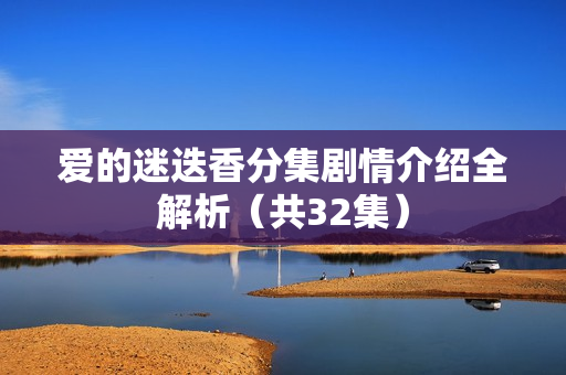 爱的迷迭香分集剧情介绍全解析(共32集) 爱的迷迭香分集剧情介绍全解析(共32集)