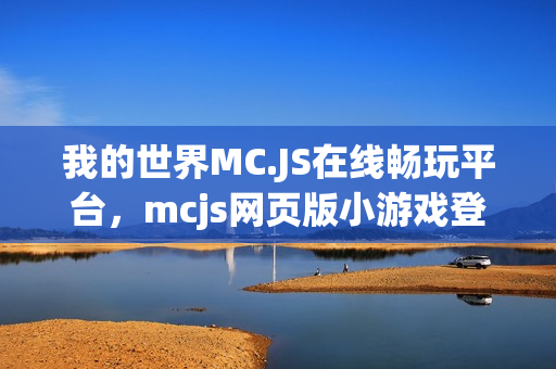 我的世界MC.JS在线畅玩平台，mcjs网页版小游戏登录体验
