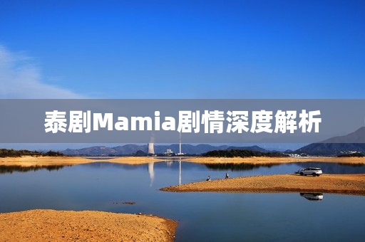 泰剧Mamia剧情深度解析 泰剧Mamia剧情深度解析