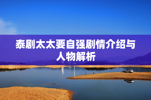 泰剧太太要自强剧情介绍与人物解析