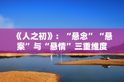 《人之初》：“悬念”“悬案”与“悬情”三重维度