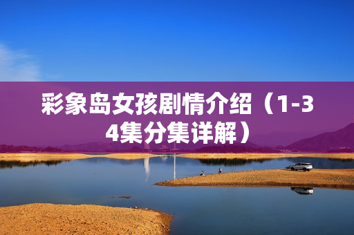 彩象岛女孩剧情介绍（1-34集分集详解）