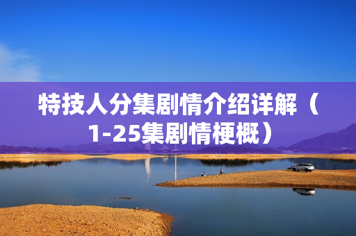 特技人分集剧情介绍详解（1-25集剧情梗概）