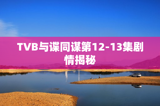 TVB与谍同谋第12-13集剧情揭秘