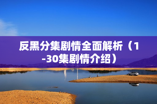反黑分集剧情全面解析（1-30集剧情介绍）