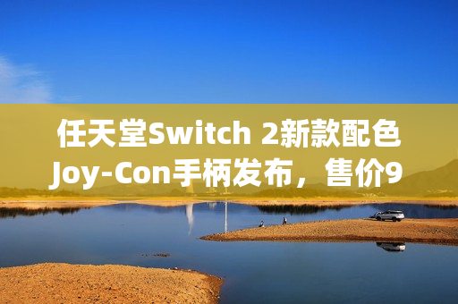 任天堂Switch 2新款配色Joy-Con手柄发布,售价99.99美元 任天堂Switch 2新款配色Joy-Con手柄发布,售价99.99美元