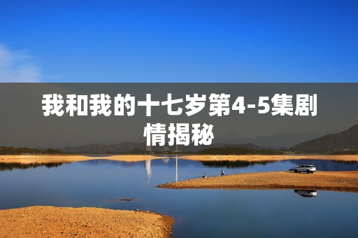 我和我的十七岁第4-5集剧情揭秘