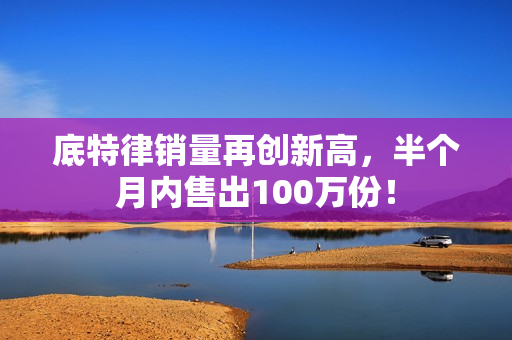 底特律销量再创新高,半个月内售出100万份! 底特律销量再创新高,半个月内售出100万份!