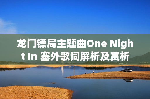 龙门镖局主题曲One Night In 塞外歌词解析及赏析