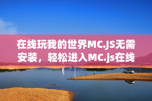 在线玩我的世界MC.JS无需安装，轻松进入MC.js在线版入口