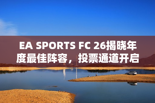 EA SPORTS FC 26揭晓年度最佳阵容，投票通道开启，谁将成为明星球员的代表？