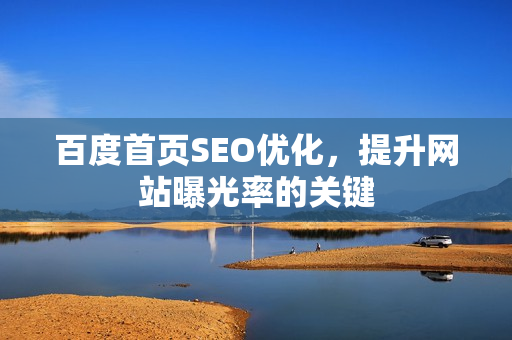 百度首页SEO优化，提升网站曝光率的关键
