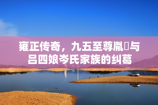 雍正传奇，九五至尊胤禛与吕四娘岑氏家族的纠葛