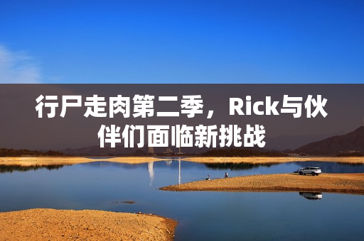 行尸走肉第二季，Rick与伙伴们面临新挑战