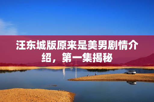 汪东城版原来是美男剧情介绍，第一集揭秘