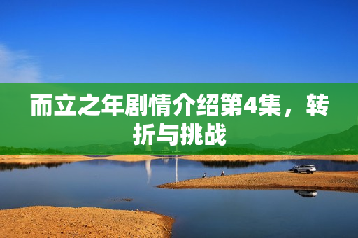 而立之年剧情介绍第4集，转折与挑战