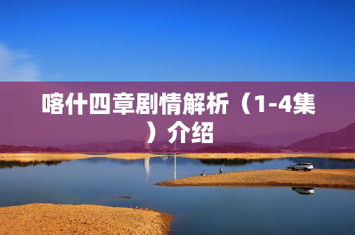 喀什四章剧情解析（1-4集）介绍