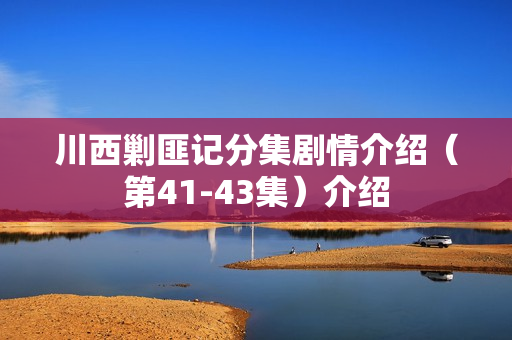 川西剿匪记分集剧情介绍（第41-43集）介绍