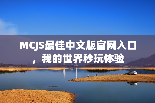 MCJS最佳中文版官网入口，我的世界秒玩体验