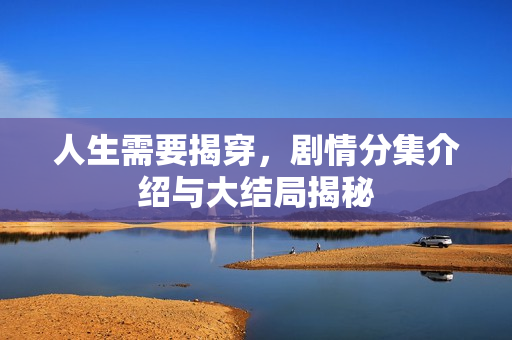 人生需要揭穿，剧情分集介绍与大结局揭秘