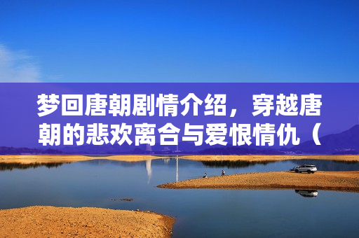 梦回唐朝剧情介绍，穿越唐朝的悲欢离合与爱恨情仇（大结局）