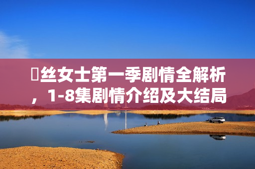 屌丝女士第一季剧情全解析，1-8集剧情介绍及大结局