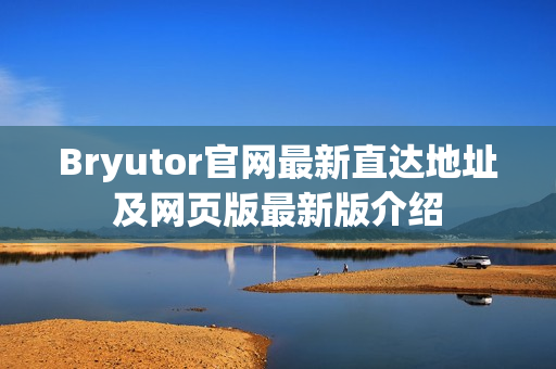 Bryutor官网最新直达地址及网页版最新版介绍