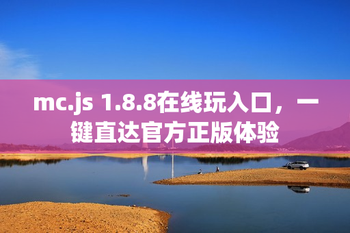 mc.js 1.8.8在线玩入口，一键直达官方正版体验