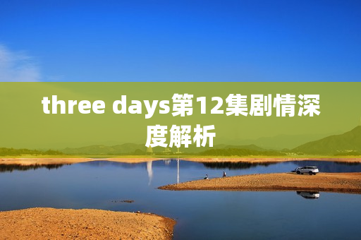 three days第12集剧情深度解析