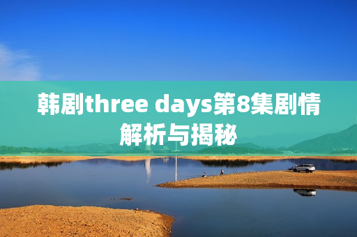 韩剧three days第8集剧情解析与揭秘