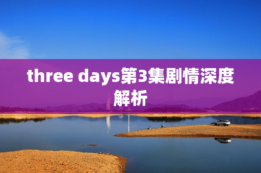 three days第3集剧情深度解析