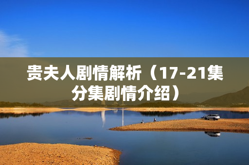 贵夫人剧情解析（17-21集分集剧情介绍）