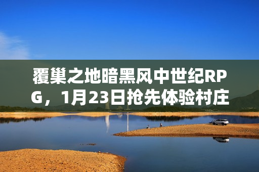 覆巢之地暗黑风中世纪RPG,1月23日抢先体验村庄建设多人合作冒险之旅 覆巢之地暗黑风中世纪RPG,1月23日抢先体验村庄建设多人合作冒险之旅