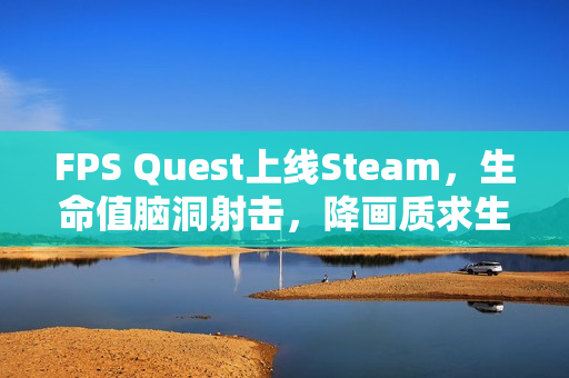 FPS Quest上线Steam,生命值脑洞射击,降画质求生之旅开启 FPS Quest上线Steam,生命值脑洞射击,降画质求生之旅开启