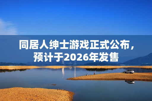 同居人绅士游戏正式公布,预计于2026年发售 同居人绅士游戏正式公布,预计于2026年发售