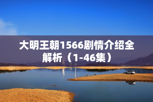 大明王朝1566剧情介绍全解析（1-46集）