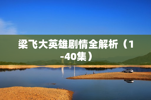 梁飞大英雄剧情全解析（1-40集）