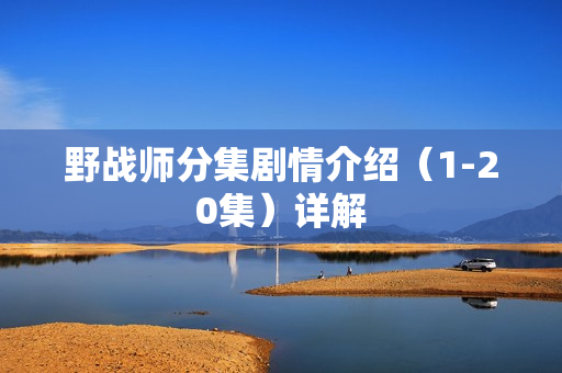 野战师分集剧情介绍（1-20集）详解