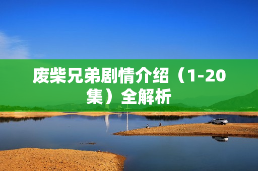 废柴兄弟剧情介绍（1-20集）全解析