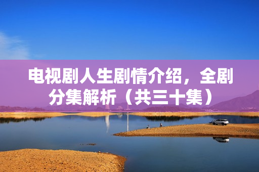 电视剧人生剧情介绍，全剧分集解析（共三十集）