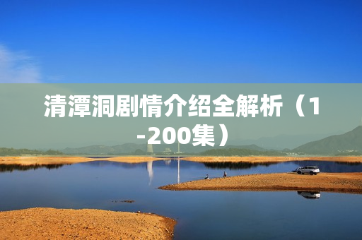 清潭洞剧情介绍全解析（1-200集）