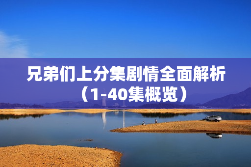 兄弟们上分集剧情全面解析（1-40集概览）