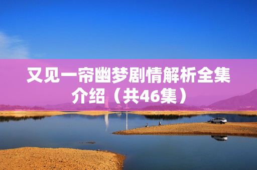 又见一帘幽梦剧情解析全集介绍（共46集）