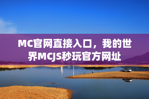 MC官网直接入口，我的世界MCJS秒玩官方网址