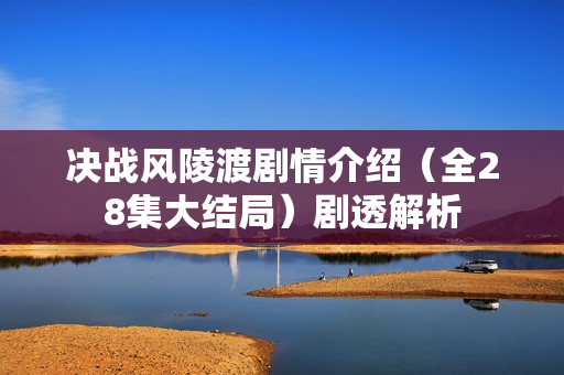 决战风陵渡剧情介绍（全28集大结局）剧透解析