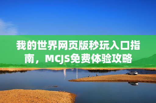 我的世界网页版秒玩入口指南，MCJS免费体验攻略