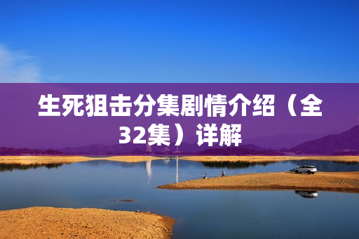 生死狙击分集剧情介绍（全32集）详解